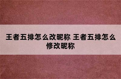 王者五排怎么改昵称 王者五排怎么修改昵称